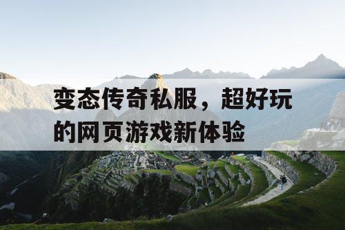 变态传奇私服，超好玩的网页游戏新体验