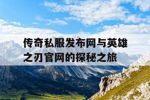传奇私服发布网与英雄之刃官网的探秘之旅