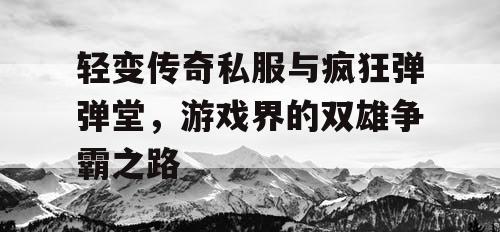 轻变传奇私服与疯狂弹弹堂，游戏界的双雄争霸之路