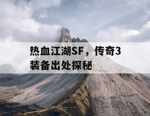 热血江湖SF，传奇3装备出处探秘