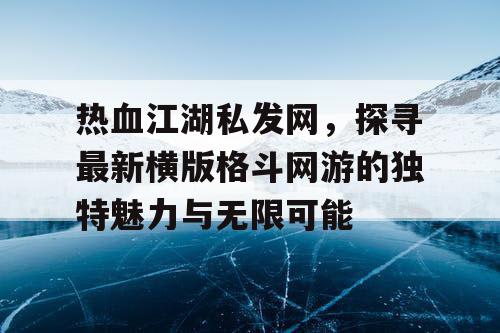 热血江湖私发网，探寻最新横版格斗网游的独特魅力与无限可能
