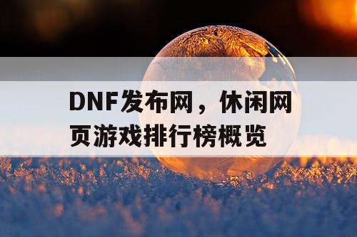 DNF发布网，休闲网页游戏排行榜概览