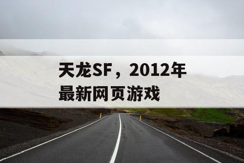 天龙SF,2012年最新网页游戏 天龙SF,2012年最新网页游戏