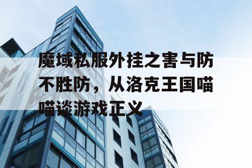 魔域私服外挂之害与防不胜防，从洛克王国喵喵谈游戏正义