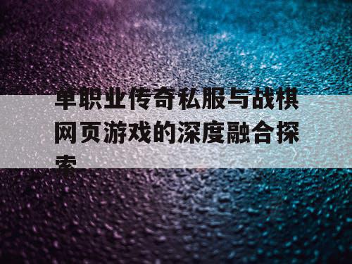 单职业传奇私服与战棋网页游戏的深度融合探索