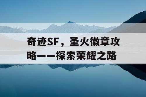 奇迹SF，圣火徽章攻略——探索荣耀之路