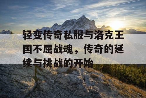 轻变传奇私服与洛克王国不屈战魂，传奇的延续与挑战的开始