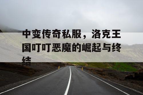 中变传奇私服，洛克王国叮叮恶魔的崛起与终结