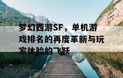 梦幻西游SF，单机游戏排名的再度革新与玩家体验的飞跃