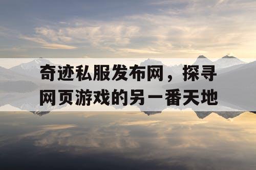 奇迹私服发布网，探寻网页游戏的另一番天地