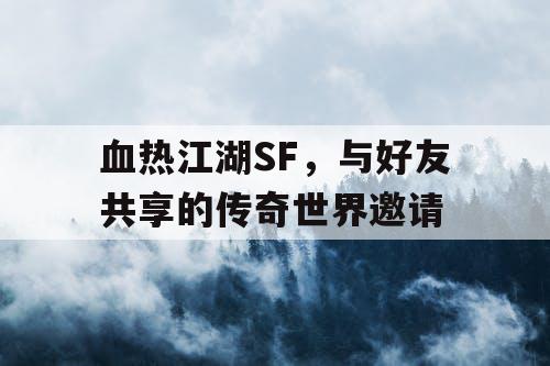 血热江湖SF，与好友共享的传奇世界邀请