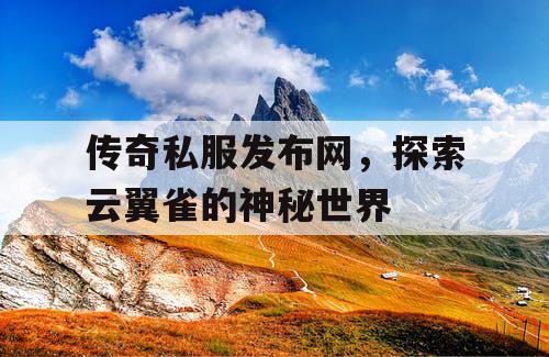 传奇私服发布网，探索云翼雀的神秘世界