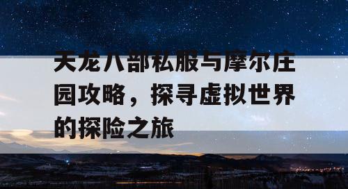天龙八部私服与摩尔庄园攻略，探寻虚拟世界的探险之旅
