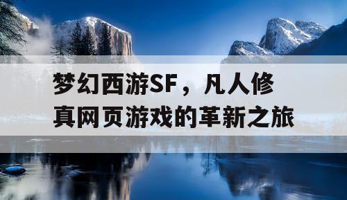 梦幻西游SF，凡人修真网页游戏的革新之旅