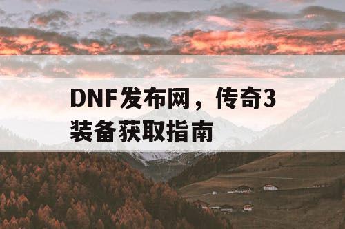DNF发布网，传奇3装备获取指南