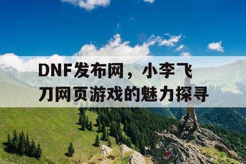 DNF发布网，小李飞刀网页游戏的魅力探寻