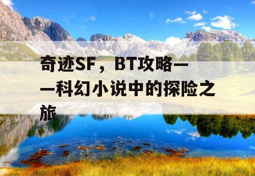 奇迹SF，BT攻略——科幻小说中的探险之旅