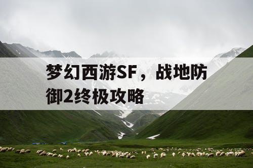 梦幻西游SF，战地防御2终极攻略