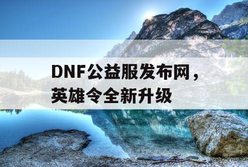 DNF公益服发布网，英雄令全新升级