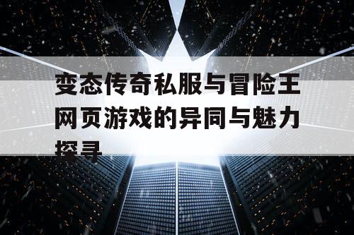 变态传奇私服与冒险王网页游戏的异同与魅力探寻