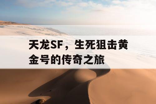 天龙SF，生死狙击黄金号的传奇之旅