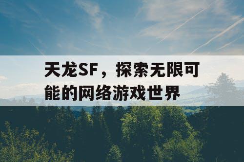 天龙SF，探索无限可能的网络游戏世界