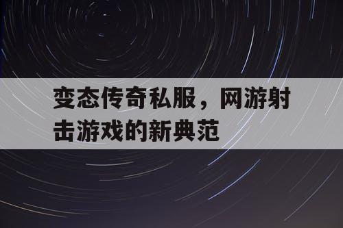 变态传奇私服，网游射击游戏的新典范