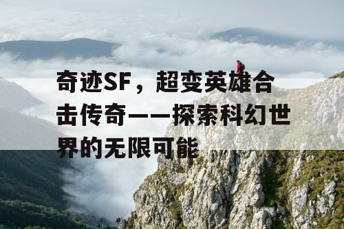 奇迹SF，超变英雄合击传奇——探索科幻世界的无限可能