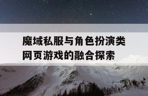 魔域私服与角色扮演类网页游戏的融合探索