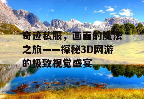 奇迹私服，画面的魔法之旅——探秘3D网游的极致视觉盛宴