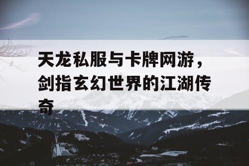 天龙私服与卡牌网游，剑指玄幻世界的江湖传奇