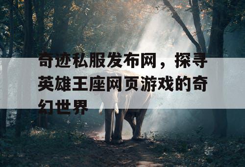 奇迹私服发布网，探寻英雄王座网页游戏的奇幻世界