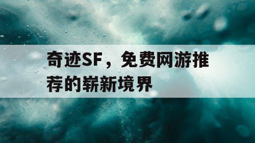 奇迹SF，免费网游推荐的崭新境界