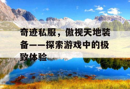 奇迹私服，傲视天地装备——探索游戏中的极致体验