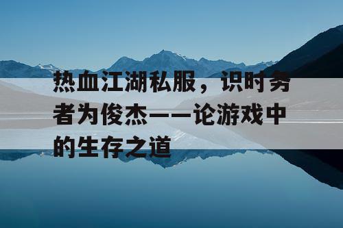 热血江湖私服，识时务者为俊杰——论游戏中的生存之道