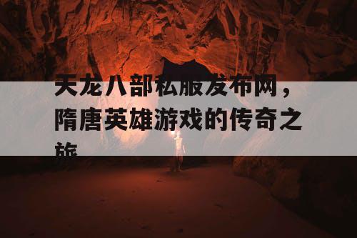 天龙八部私服发布网，隋唐英雄游戏的传奇之旅