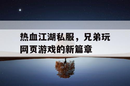 热血江湖私服，兄弟玩网页游戏的新篇章