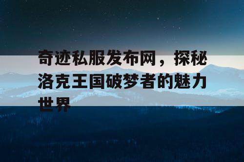 奇迹私服发布网，探秘洛克王国破梦者的魅力世界