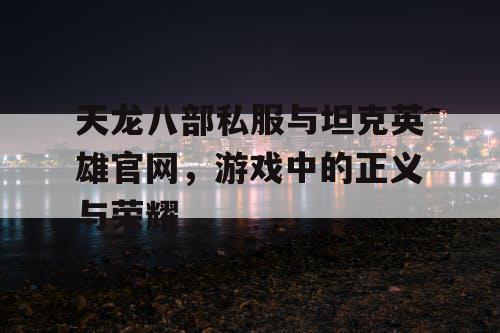 天龙八部私服与坦克英雄官网，游戏中的正义与荣耀