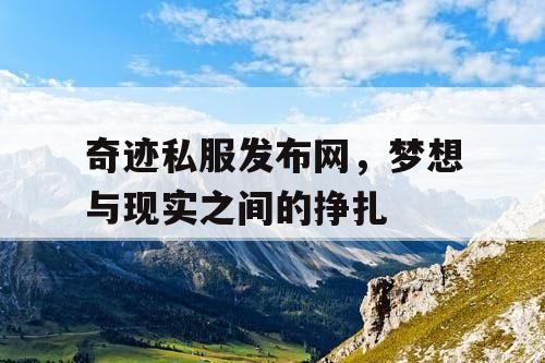 奇迹私服发布网，梦想与现实之间的挣扎