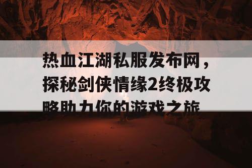 热血江湖私服发布网，探秘剑侠情缘2终极攻略助力你的游戏之旅