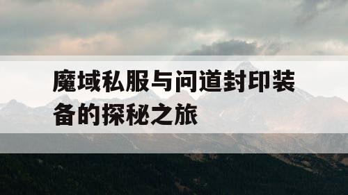 魔域私服与问道封印装备的探秘之旅
