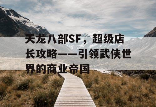 天龙八部SF，超级店长攻略——引领武侠世界的商业帝国