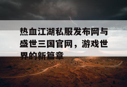 热血江湖私服发布网与盛世三国官网，游戏世界的新篇章