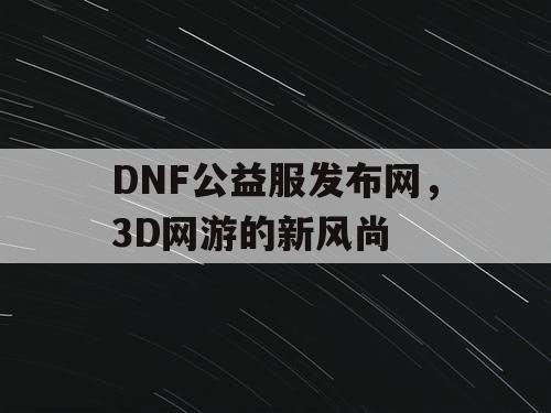 DNF公益服发布网，3D网游的新风尚