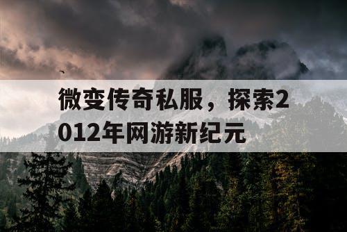 微变传奇私服，探索2012年网游新纪元
