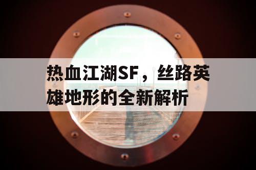 热血江湖SF，丝路英雄地形的全新解析