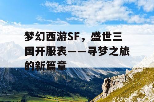 梦幻西游SF，盛世三国开服表——寻梦之旅的新篇章