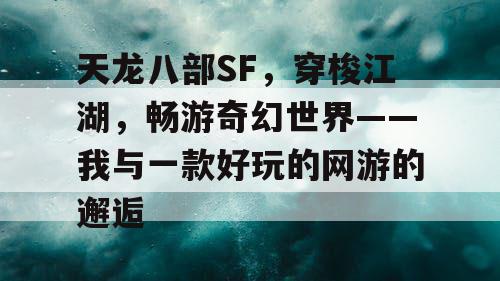 天龙八部SF，穿梭江湖，畅游奇幻世界——我与一款好玩的网游的邂逅