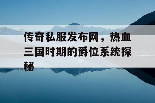 传奇私服发布网，热血三国时期的爵位系统探秘